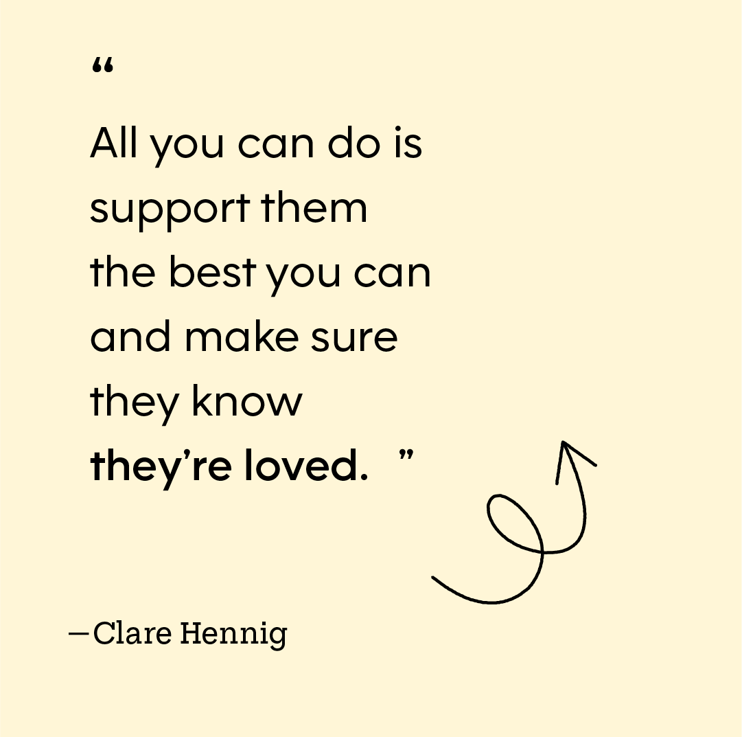 “All you can do is support them the best you can and make sure they know they’re loved.”