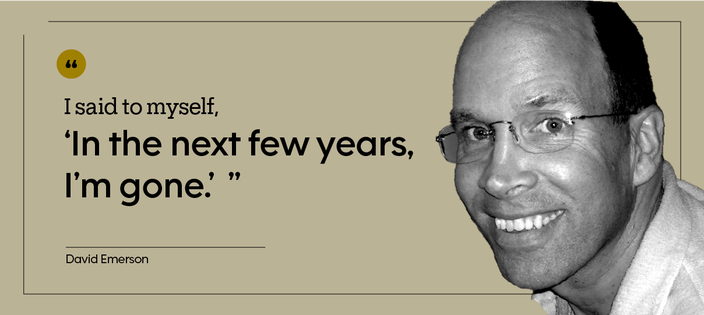 “I said to myself, ‘In the next few years, I’m gone.’” — David Emerson