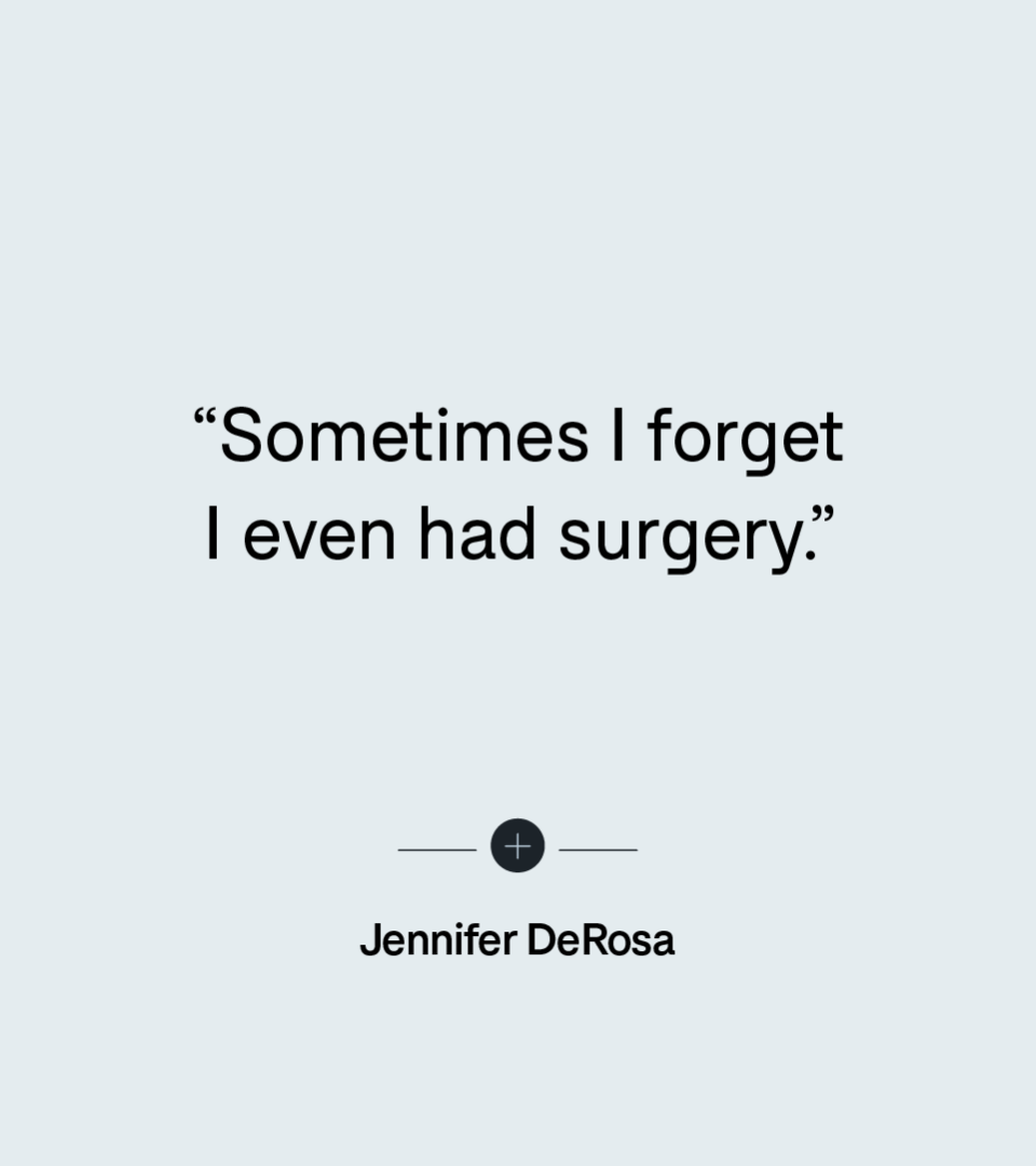 “Sometimes I forget I even had surgery.” — Jennifer DeRosa