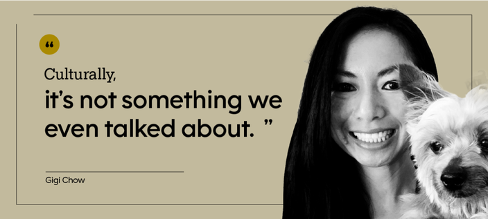 “Culturally, it’s not something we even talked about.” — Gigi Chow