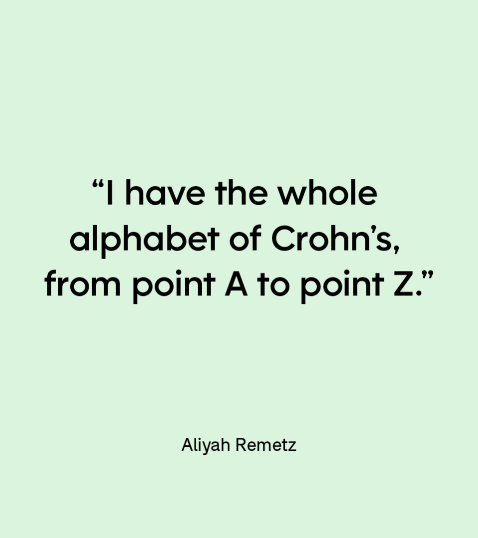 “I have the whole alphabet of Crohn’s, from point A to point Z.” — Aliyah Remetz