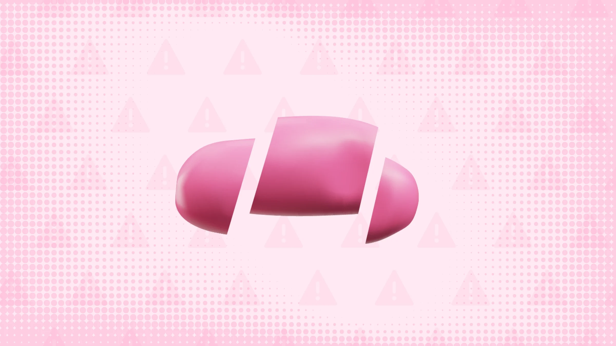 In the center pink background with texture and warning sign pattern is a smooth pink pill cut into thirds. 