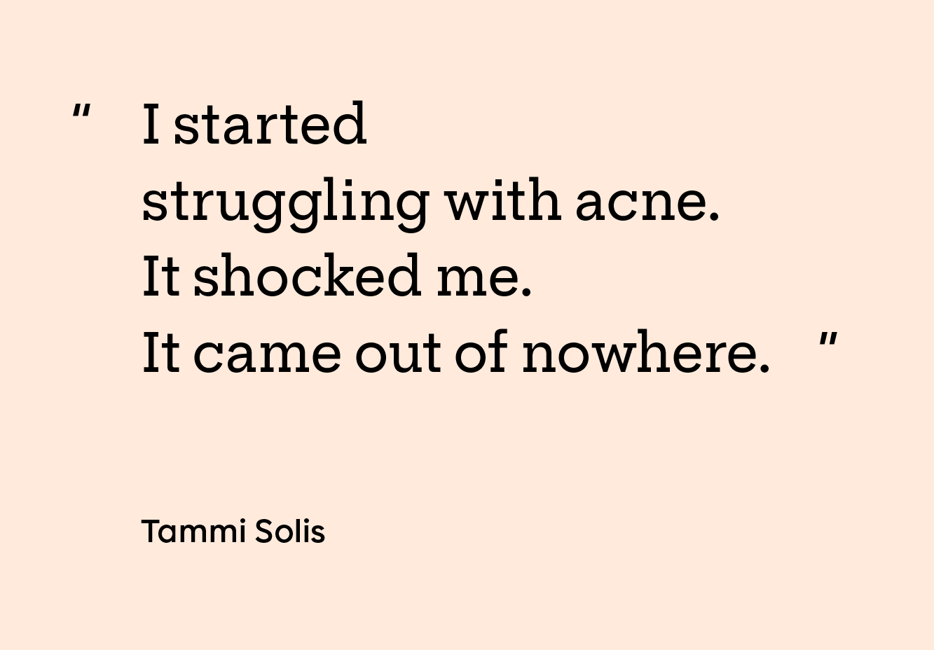 image of the quote “I started struggling with acne. It shocked me. It came out of nowhere.”
