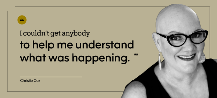 “I couldn’t get anybody to help me understand what was happening.” — Christie Cox