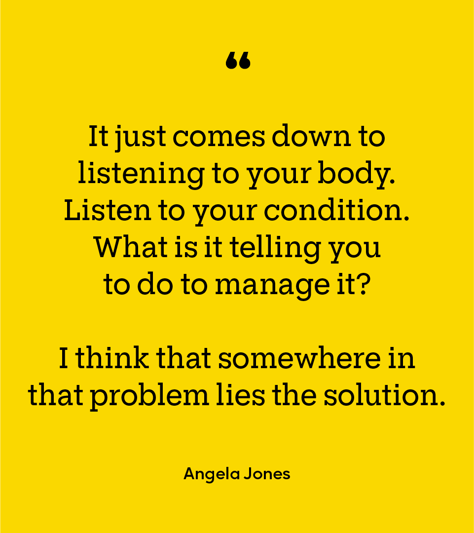 Yellow box with the quote “It just comes down to listening to your body. Listen to your condition. What is it telling you to do to manage it? I think that somewhere in that problem lies the solution.”