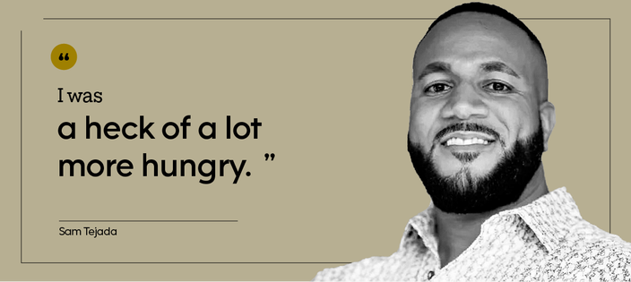 “I was a heck of a lot more hungry.” — Sam Tejada