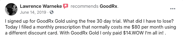 Lawrence Warneke recommends GoodRx. "I signed up for GoodRx Gold using the free 30 day trial. What did I have to lose? Today I filled a monthly prescription that normally costs me $80 per month using a different discount card. With GoodRx Gold I only paid $14.WOW I'm all in!"