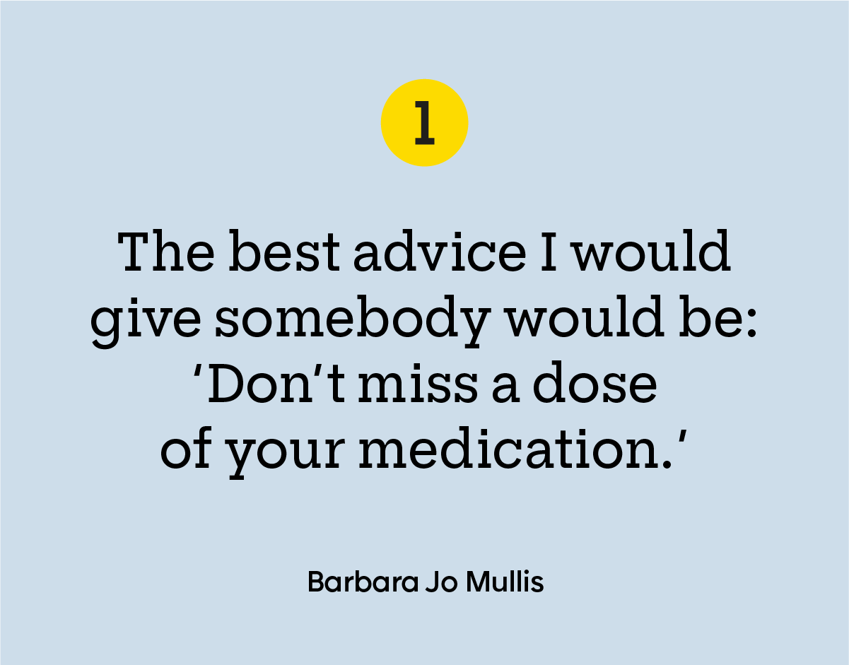 “The best advice I would give somebody would be: ‘Don’t miss a dose of your medication.’”