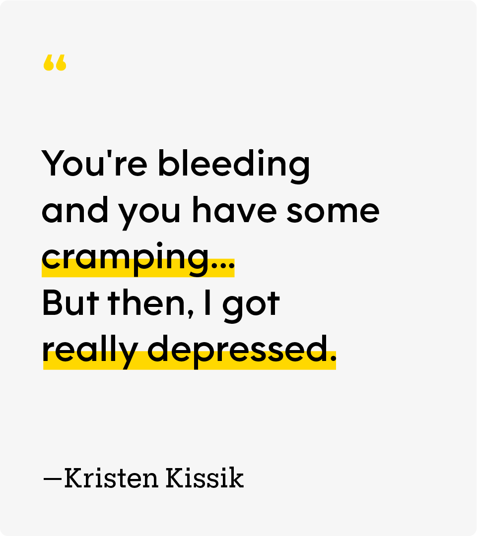 “You're bleeding and you have some cramping ... But then, I got really depressed." — Kristen Kissik