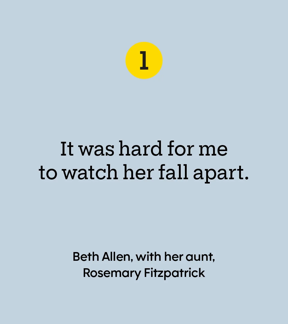 “It was hard for me to watch her fall apart.” — Beth Allen, with her aunt, Rosemary Fitzpatrick