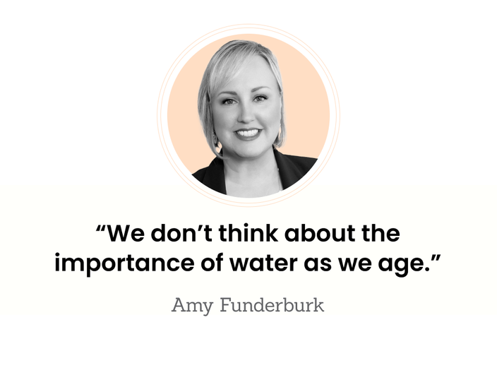 Amy Funderburk is pictured, with the quote: “We don’t think about the importance of water as we age.”