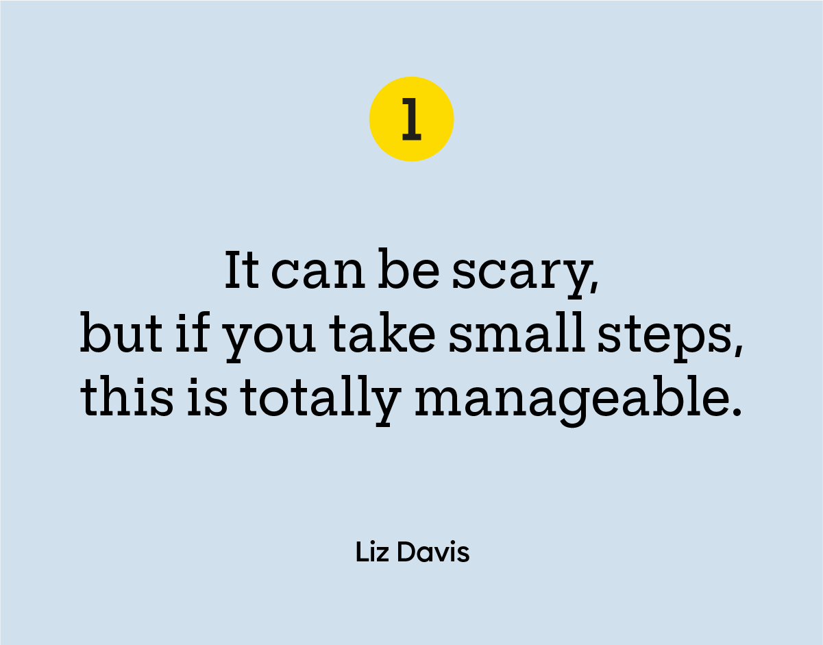 Quote graphic reading “It can be scary, but if you take small steps, this is totally manageable. - Liz Davis”