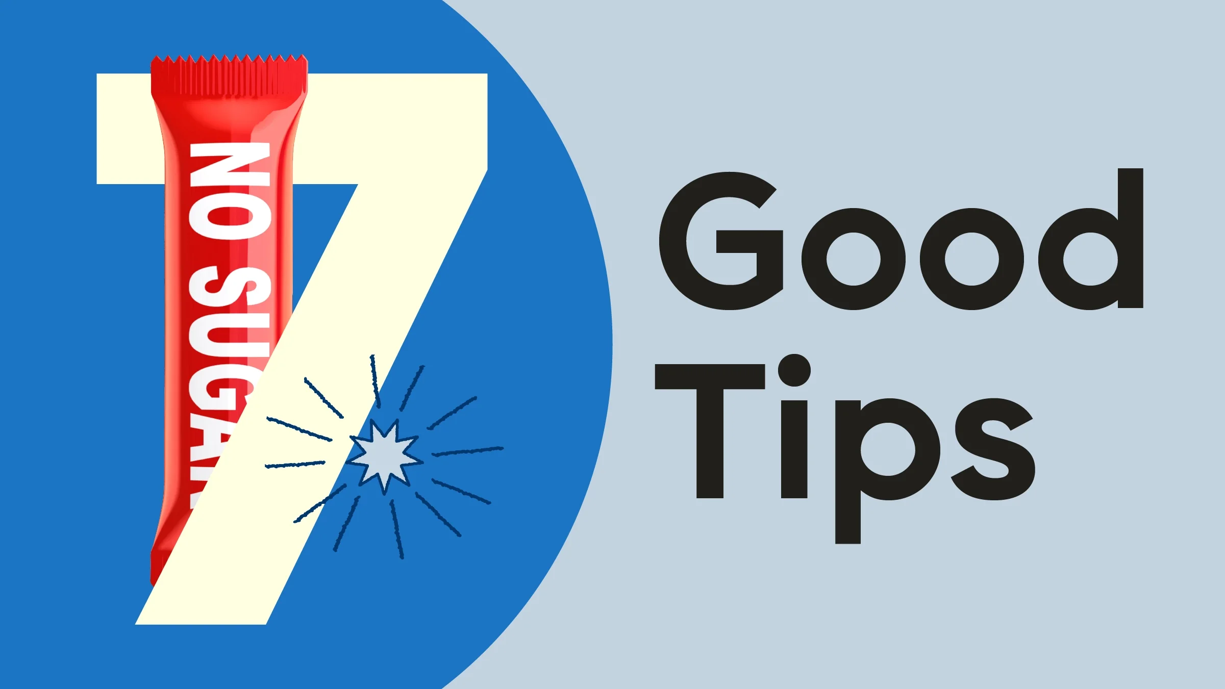 Light blue background with dark blue half circle on the left hand side. The text reads: “7 Good Tips.” Sticking out from behind the number seven is a red candy bay labeled “no sugar.”