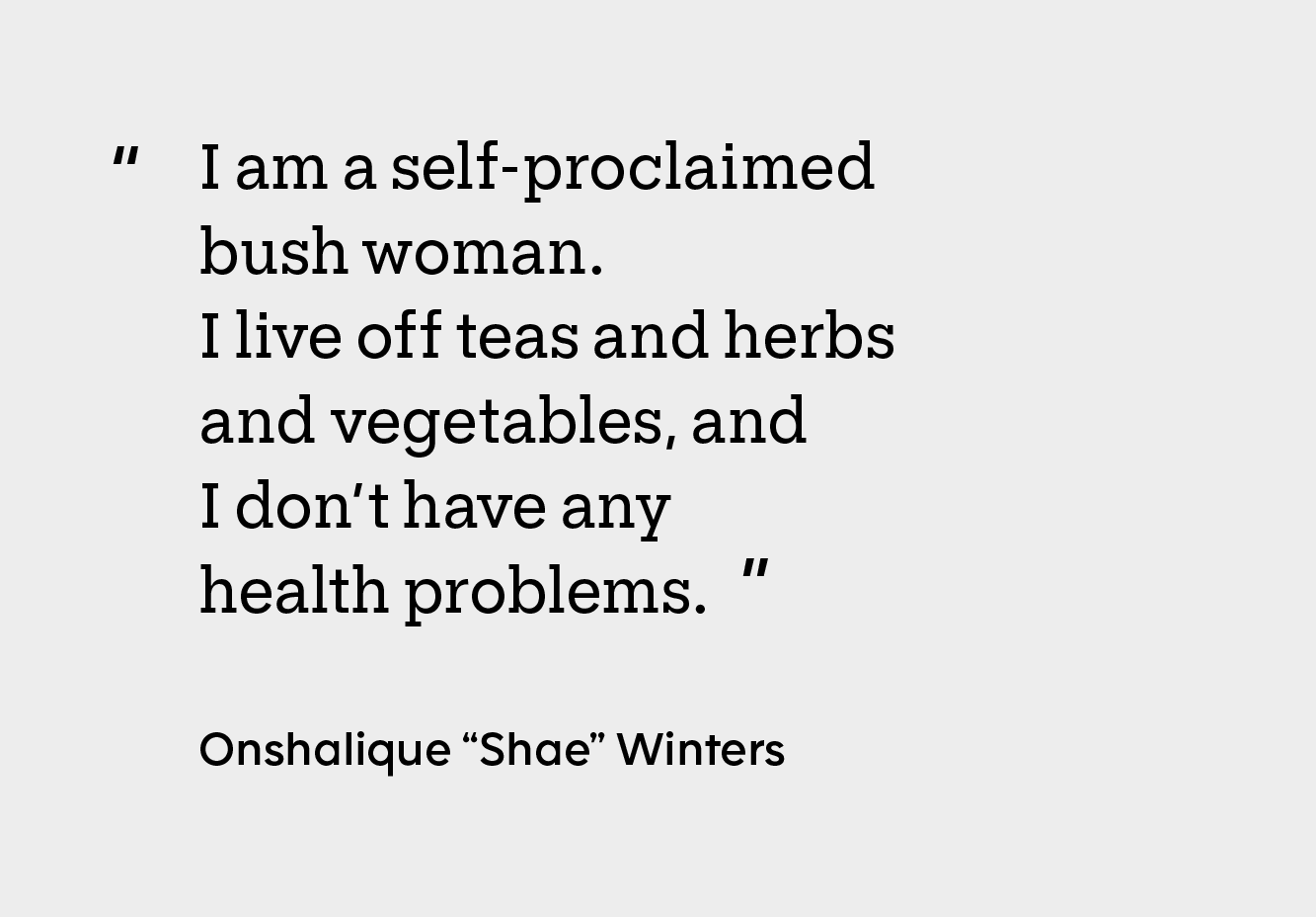 Box with the quote “I am a self-proclaimed bush woman. I live off teas and herbs and vegetables, and I don’t have any health problems.”