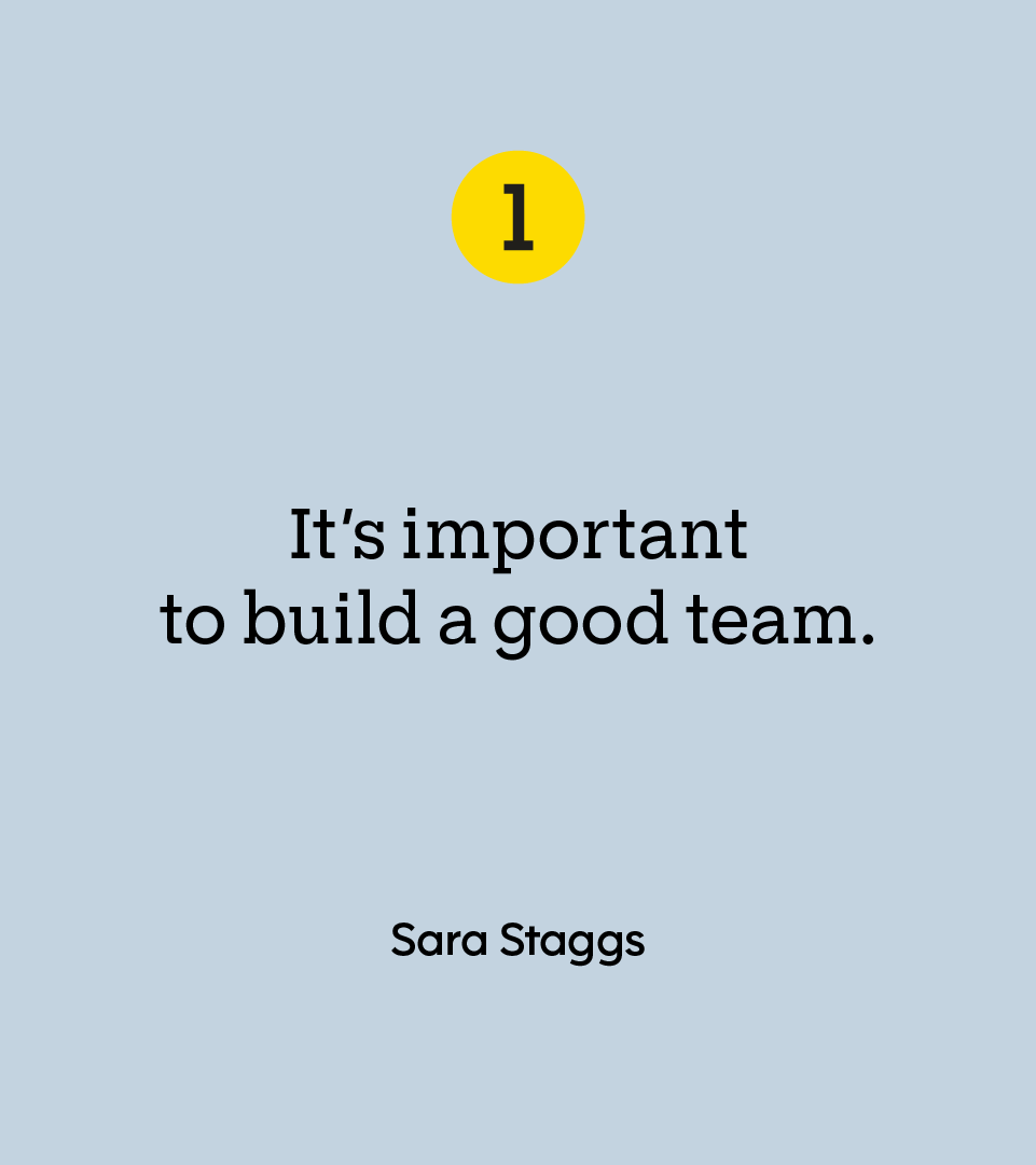 “It’s important to build a good team.” — Sara Staggs