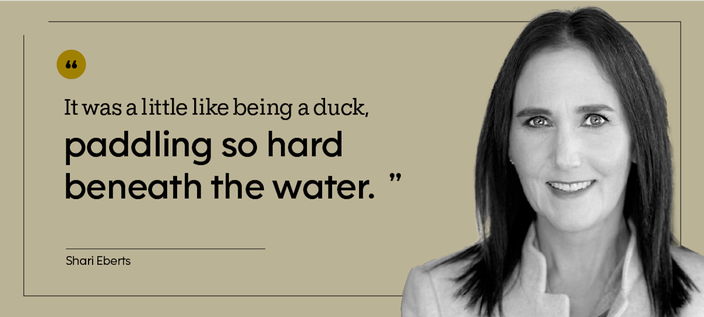 “It was a little like being a duck, paddling so hard beneath the water.” — Shari Eberts