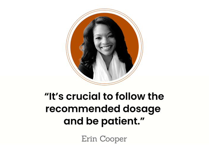 Erin Cooper is pictured in a headshot, next to the quote: “It’s crucial to follow the recommended dosage and be patient.”