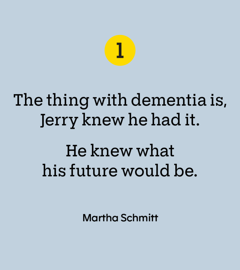 “The thing with dementia is, Jerry knew he had it. He knew what his future would be.” —  Martha Schmitt