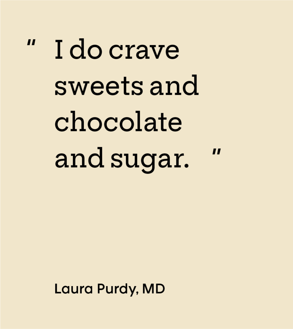 “I do crave sweets and chocolate and sugar.” — Laura Purdy, MD