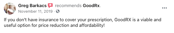 Greg Barkacs recommends GoodRx."If you don't have insurance to cover your prescription, GoodRX is a viable and useful option for price reduction and affordability!"