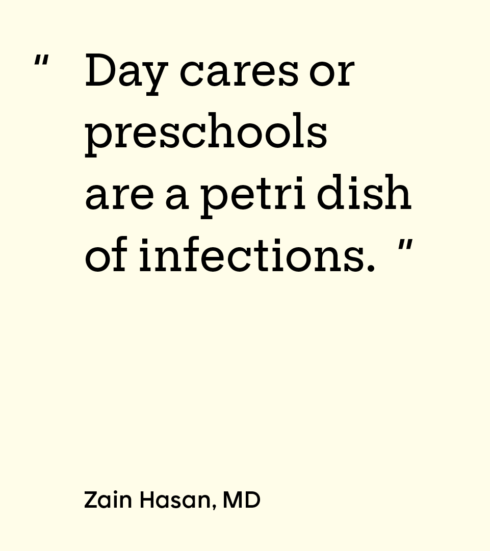 “Day cares or preschools are a petri dish of infections.” — Zain Hasan, MD