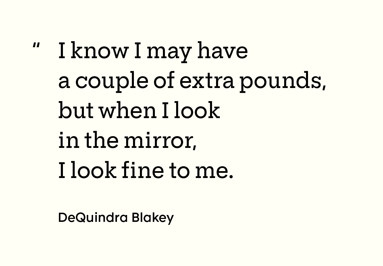 “I know I may have a couple of extra pounds, but when I look in the mirror, I look fine to me. - DeQuindra Blakey”