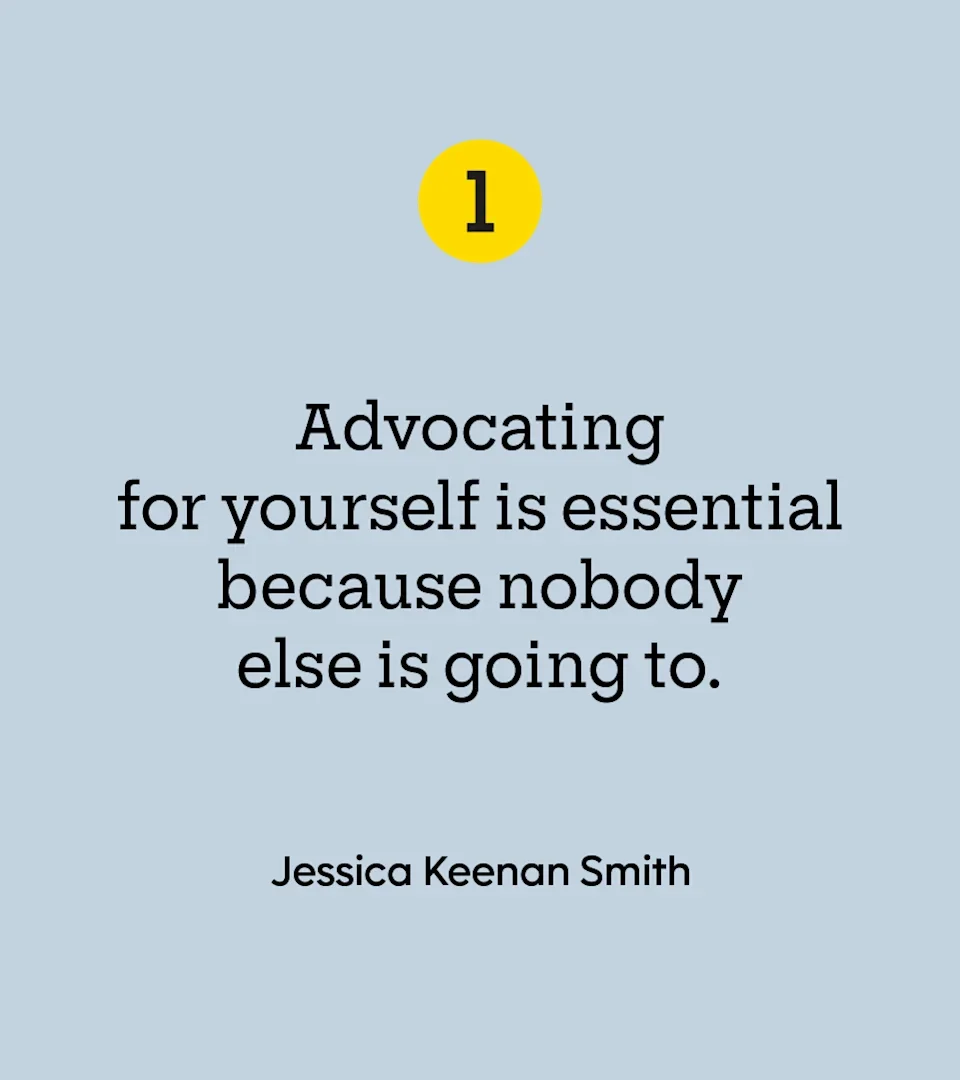 “Advocating for yourself is essential because nobody else is going to.” — Jessica Keenan Smith