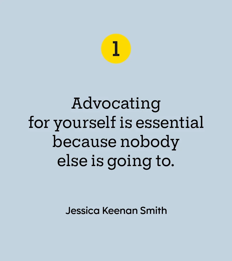 “Advocating for yourself is essential because nobody else is going to.” — Jessica Keenan Smith
