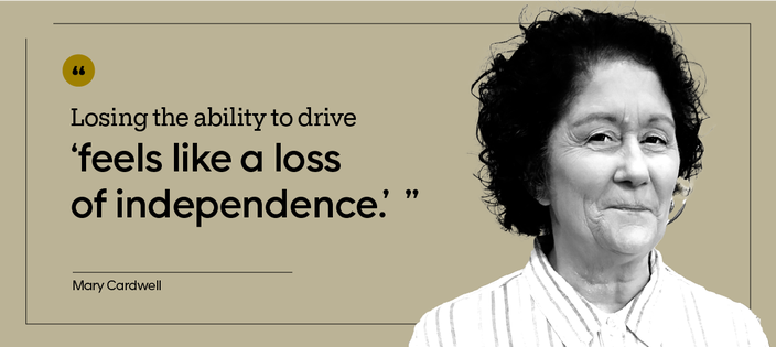 Losing the ability to drive “feels like a loss of independence.” — Mary Cardwell