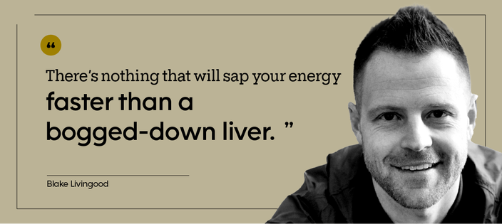 “There’s nothing that will sap your energy faster than a bogged-down liver.” — Blake Livingood