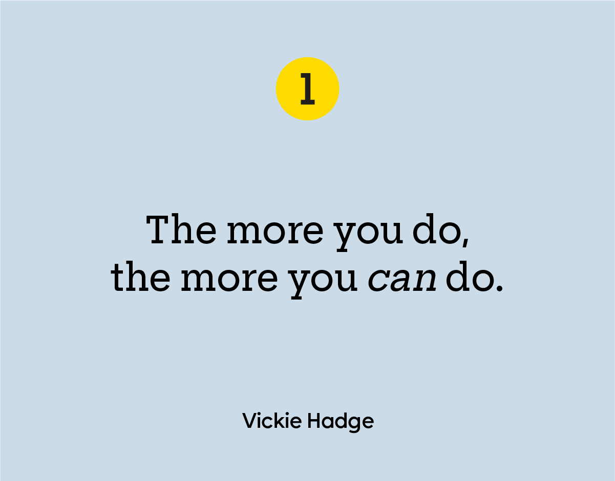 “The more you do, the more you can do.” — Vickie Hadge