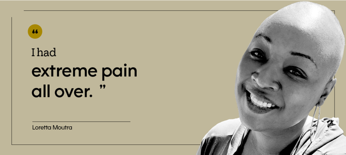 “I had extreme pain all over.” — Loretta Moutra