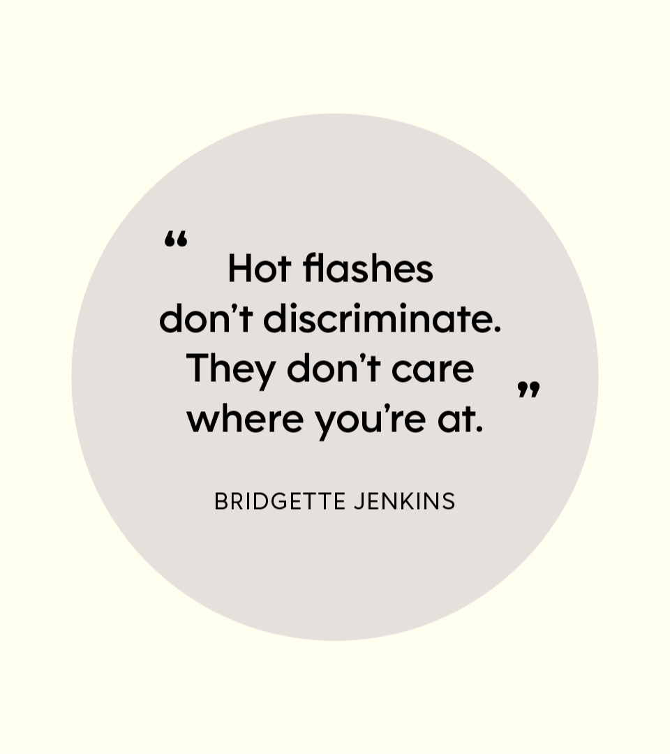 “Hot flashes don’t discriminate. They don’t care where you’re at.” — Bridgette Jenkins