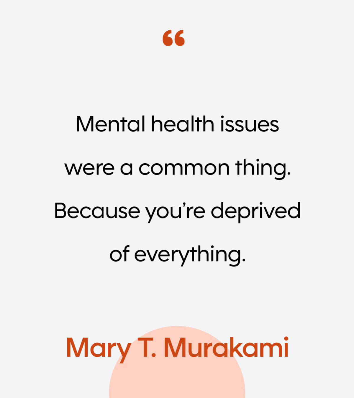 “Mental health issues were a common thing. Because you’re deprived of everything.” -Mary Murakami