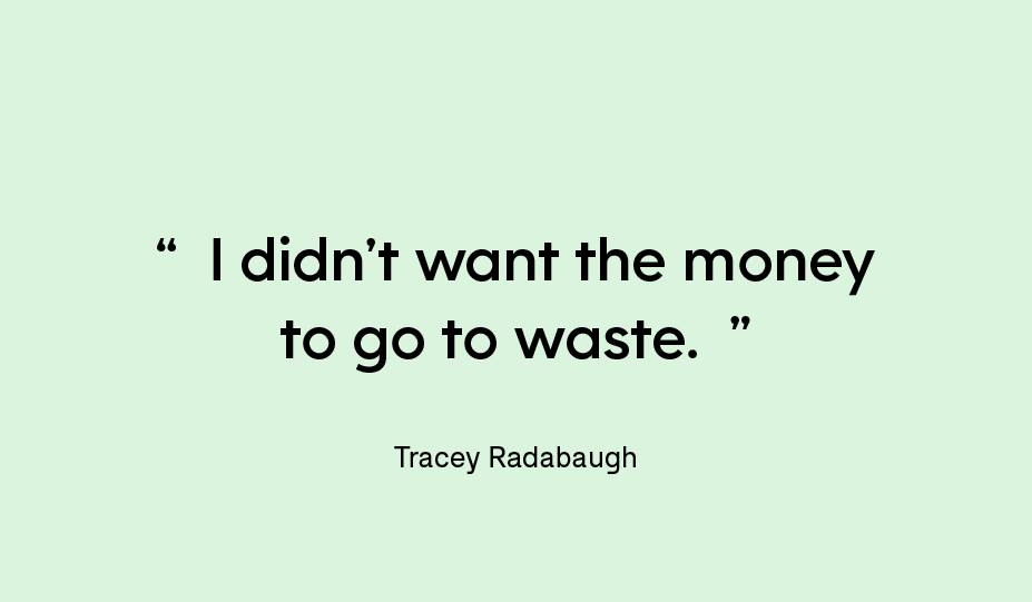 “I didn’t want the money to go to waste.” — Tracey Radabaugh