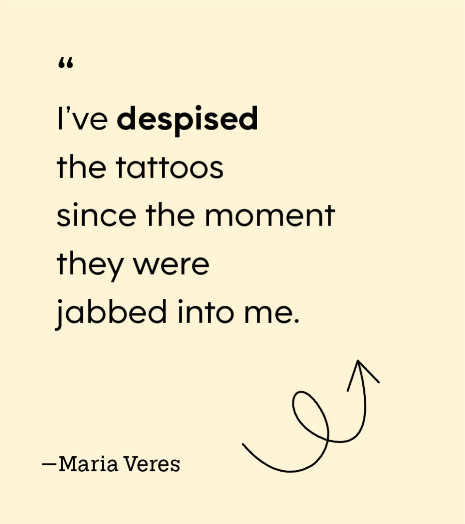 “I’ve despised the tattoos since the moment they were jabbed into me.” — Maria Veres