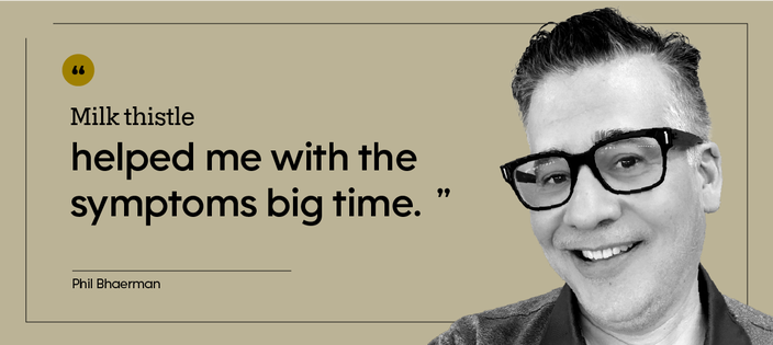 “Milk thistle helped me with the symptoms big time.” — Phil Bhaerman