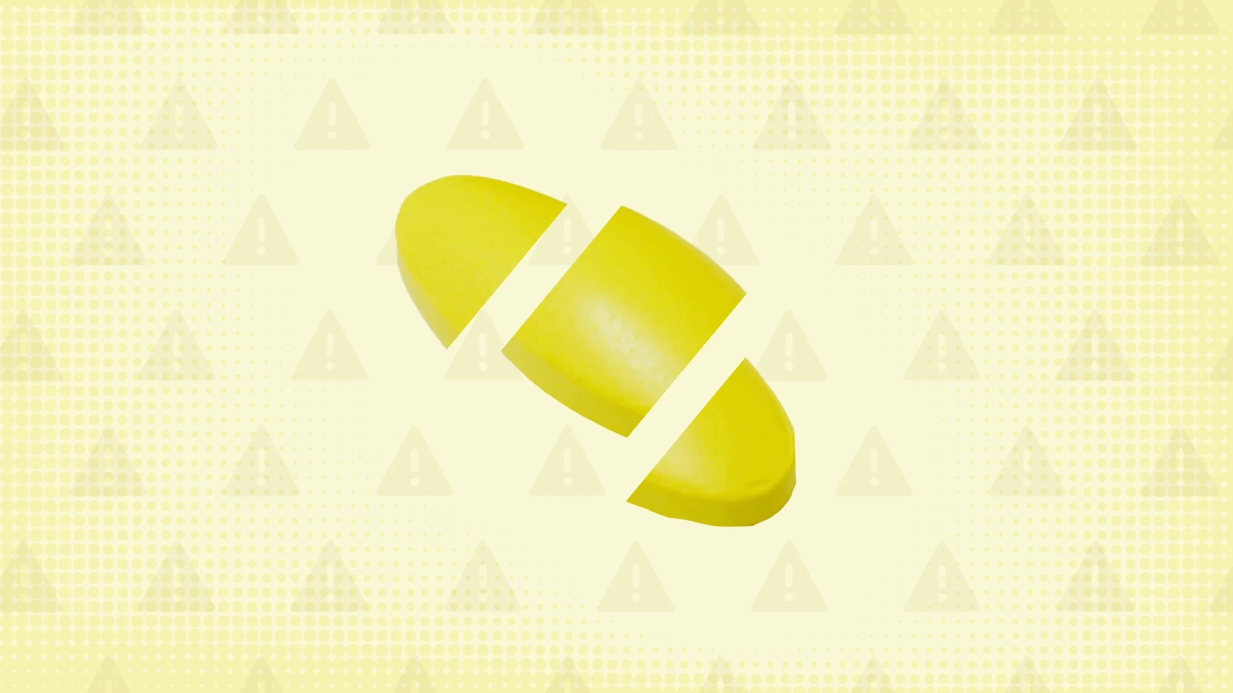 Light yellow background with texture and warning sign pattern. In the center is a yellow pill cut into thirds. 