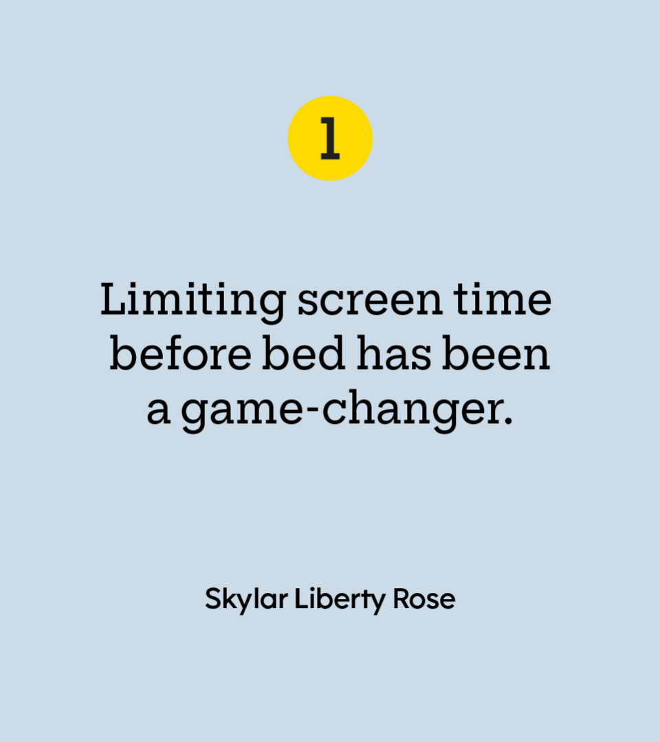 “Limiting screen time before bed has been a game-changer.” — Skylar Liberty Rose