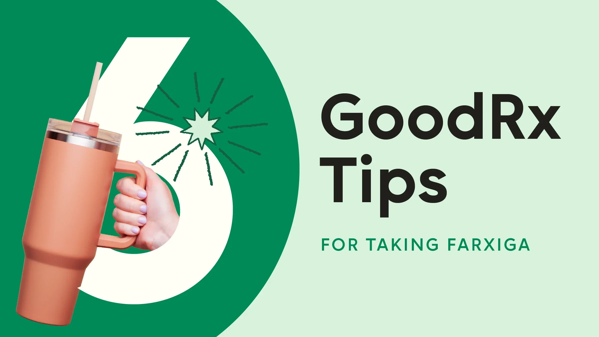 Light green background with dark green half circle on the left side. The text reads: “6 GoodRx Tips for Taking Farxiga.” Out of the number six is an image of a hand holding a giant water bottle.
GoodRx Health