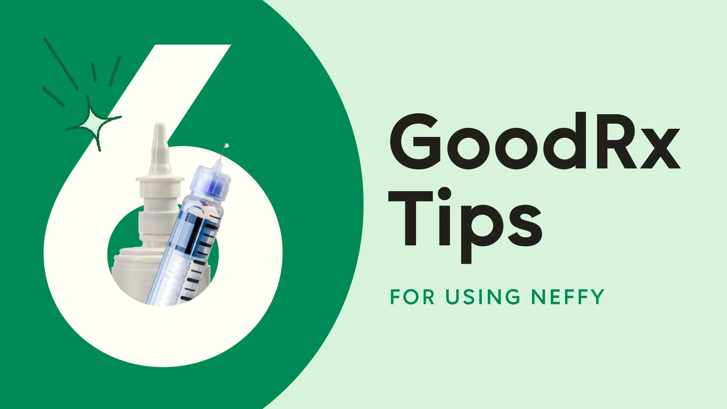 Light green background with dark green half circle on the left side of the frame. The text reads: “6 GoodRx Tips for Using Neffy.” Out of the center of the number six is a nasal spray and an epipen syringe top. 
GoodRx Health