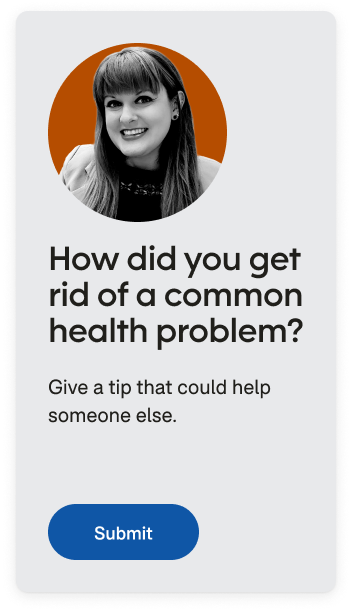 Promotional unit reading “How did you get rid of a common health problem? Give a tip that could help someone else.