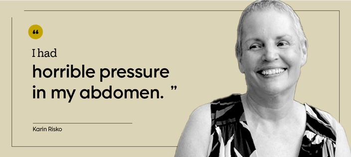 “I had horrible pressure in my abdomen.” — Karin Risko