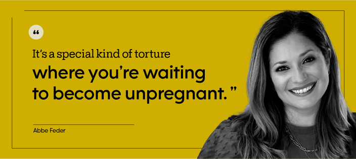 “It’s a special kind of torture where you’re waiting to become unpregnant.” — Abbe Feder