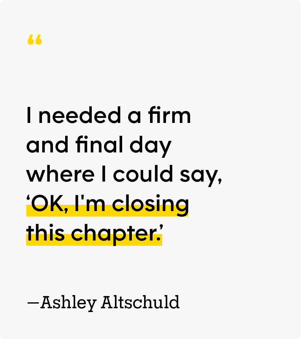 “I needed a firm and final day where I could say, ‘OK, I’m closing this chapter.’” — Ashley Altschuld