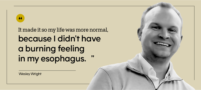 “It made it so my life was more normal, because I didn’t have a burning feeling in my esophagus.” — Wesley Wright