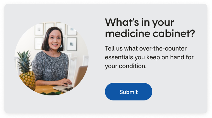 Promotional unit reading “What's in your medicine cabinet? Tell us what over-the-counter essentials you keep on hand for your condition"