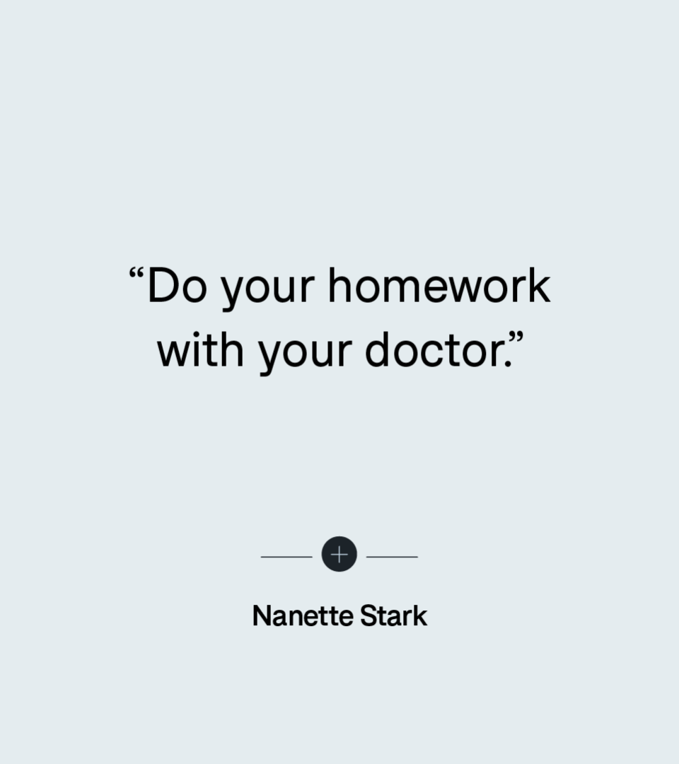 “Do your homework with your doctor.” — Nanette Stark