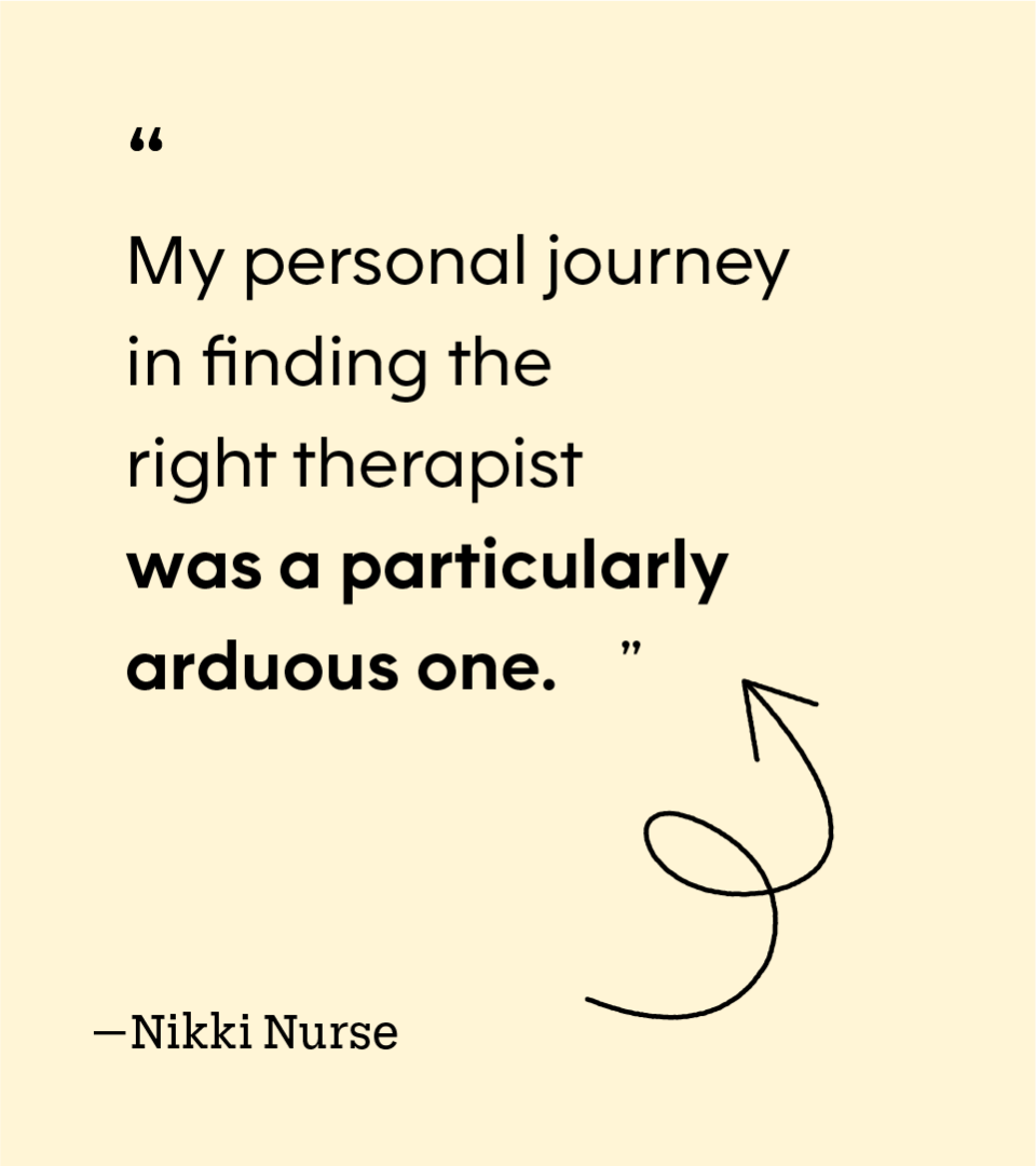 “My personal journey in finding the right therapist was a particularly arduous one.” — Nikki Nurse