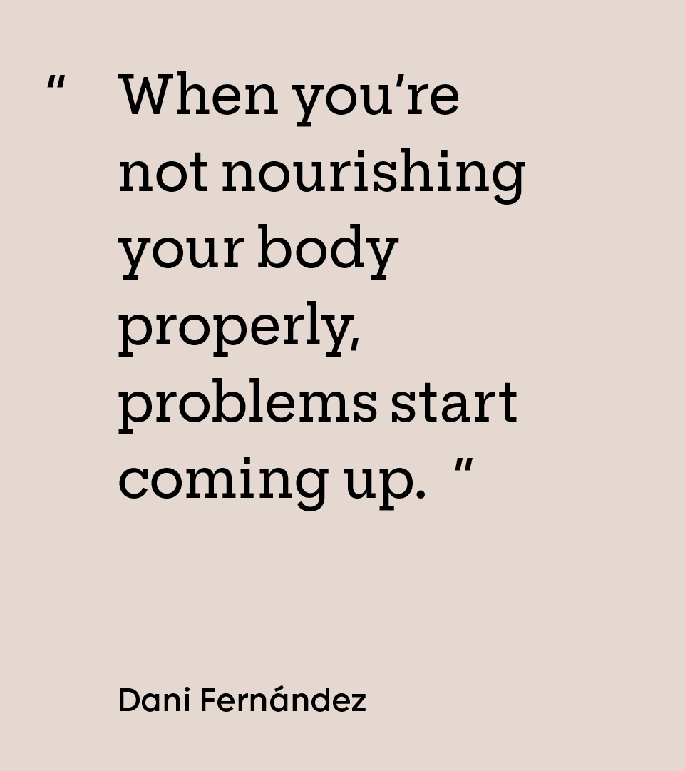 “When you’re not nourishing your body properly, problems start coming up.” — Dani Fernández